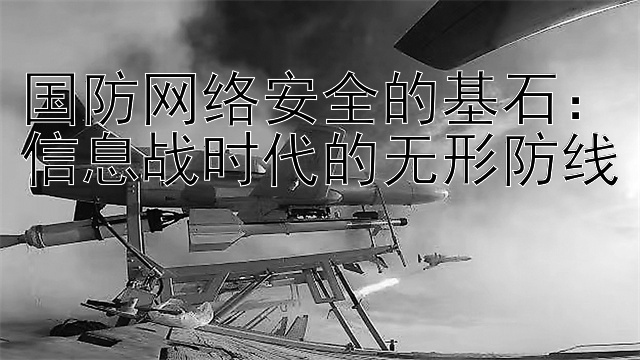 国防网络安全的基石：信息战时代的无形防线