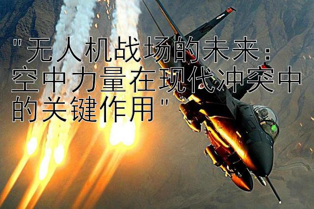 无人机战场的未来：空中力量在现代冲突中的关键作用