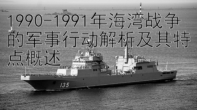 1990-1991年海湾战争的军事行动解析及其特点概述