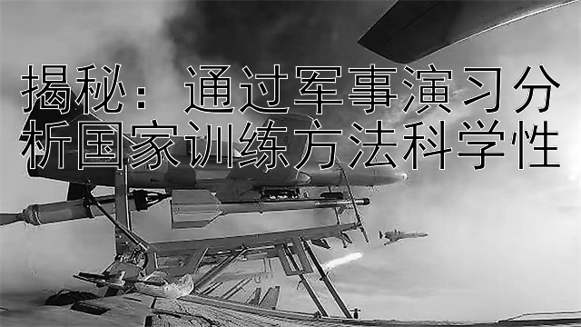 揭秘：通过军事演习分析国家训练方法科学性