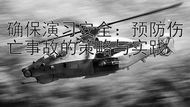 确保演习安全：预防伤亡事故的策略与实践