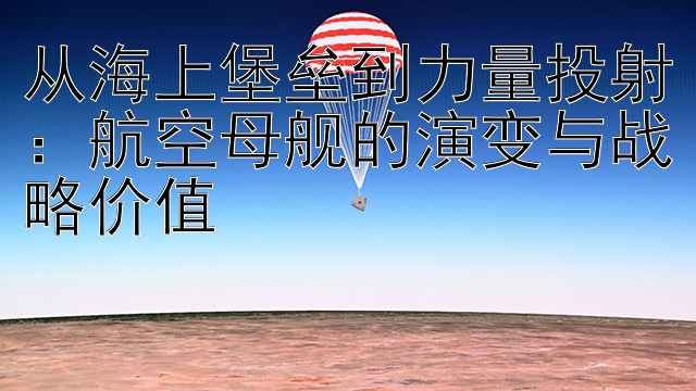 从海上堡垒到力量投射：航空母舰的演变与战略价值