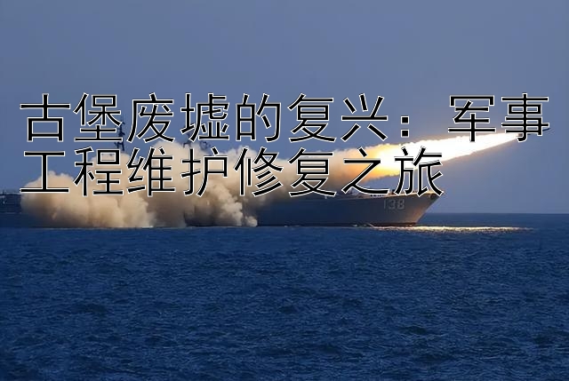 乐发app彩神官方平台邀请码   古堡废墟的复兴：军事工程维护修复之旅