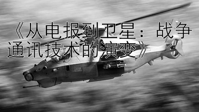 《从电报到卫星：战争通讯技术的演变》