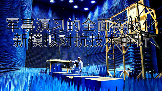 军事演习的全面实战化 新模拟对抗技术解析