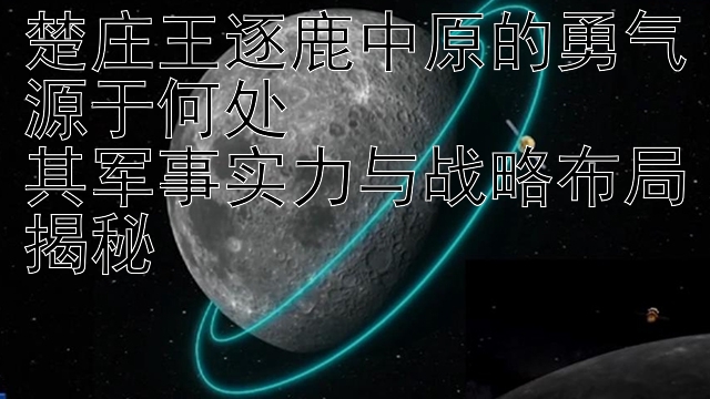 楚庄王逐鹿中原的勇气源于何处  
其军事实力与战略布局揭秘