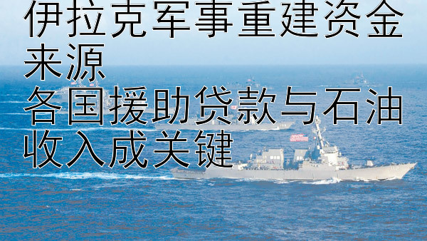 伊拉克军事重建资金来源  
各国援助贷款与石油收入成关键